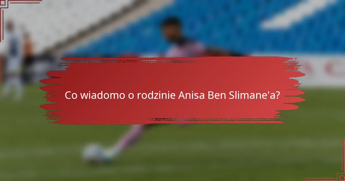 Co wiadomo o rodzinie Anisa Ben Slimane'a?