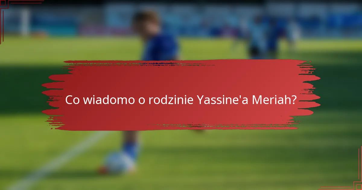 Co wiadomo o rodzinie Yassine'a Meriah?