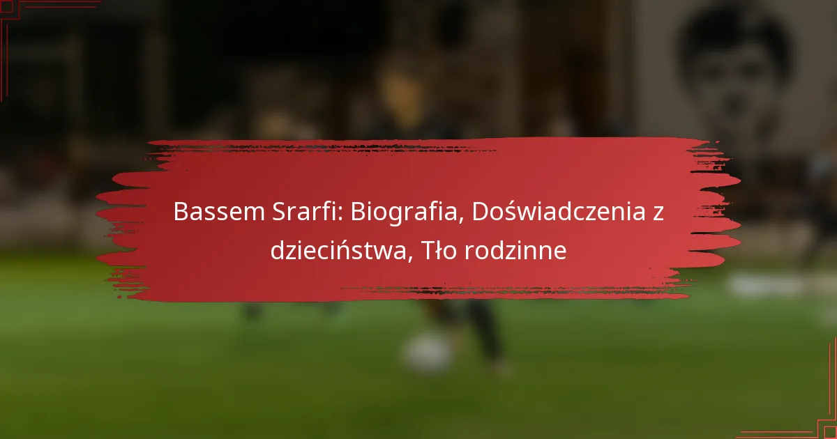 Bassem Srarfi: Biografia, Doświadczenia z dzieciństwa, Tło rodzinne