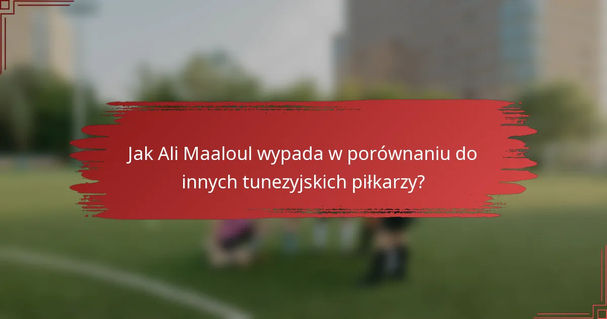 Jak Ali Maaloul wypada w porównaniu do innych tunezyjskich piłkarzy?