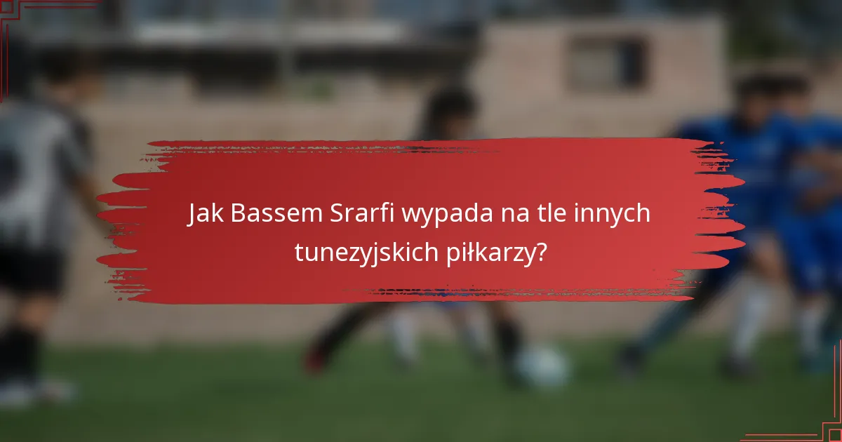 Jak Bassem Srarfi wypada na tle innych tunezyjskich piłkarzy?