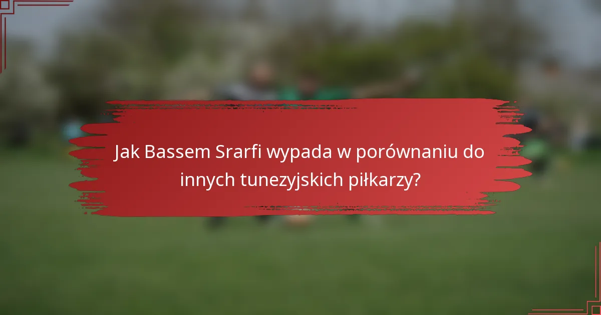 Jak Bassem Srarfi wypada w porównaniu do innych tunezyjskich piłkarzy?