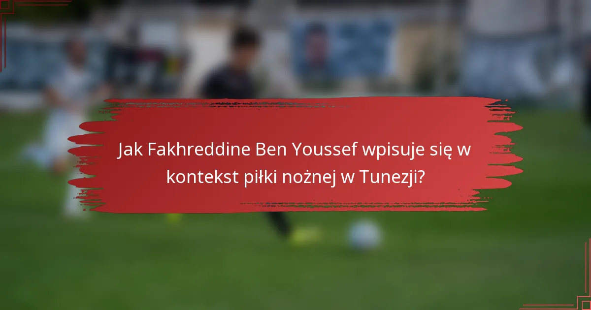 Jak Fakhreddine Ben Youssef wpisuje się w kontekst piłki nożnej w Tunezji?