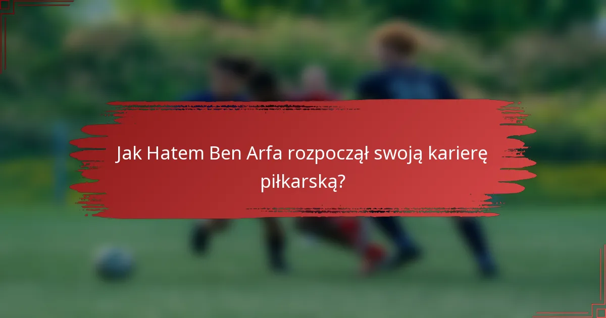 Jak Hatem Ben Arfa rozpoczął swoją karierę piłkarską?