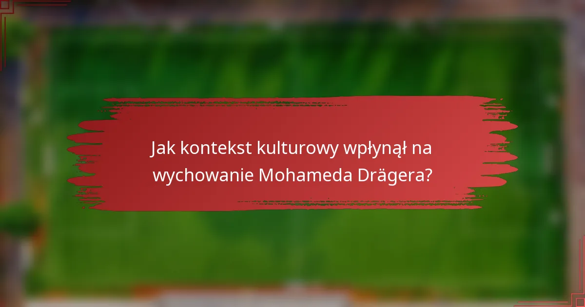 Jak kontekst kulturowy wpłynął na wychowanie Mohameda Drägera?