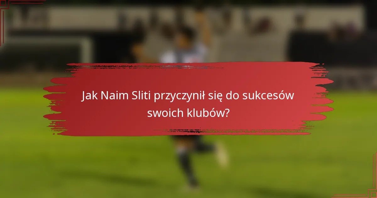 Jak Naim Sliti przyczynił się do sukcesów swoich klubów?