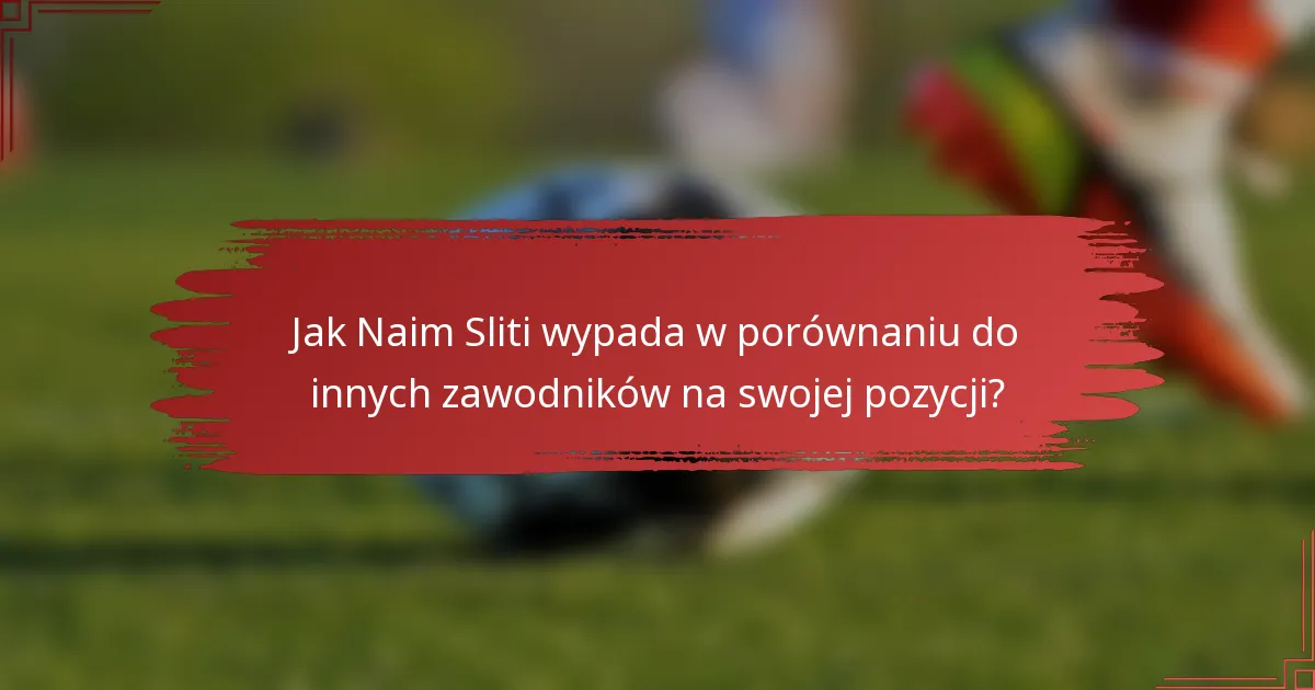 Jak Naim Sliti wypada w porównaniu do innych zawodników na swojej pozycji?
