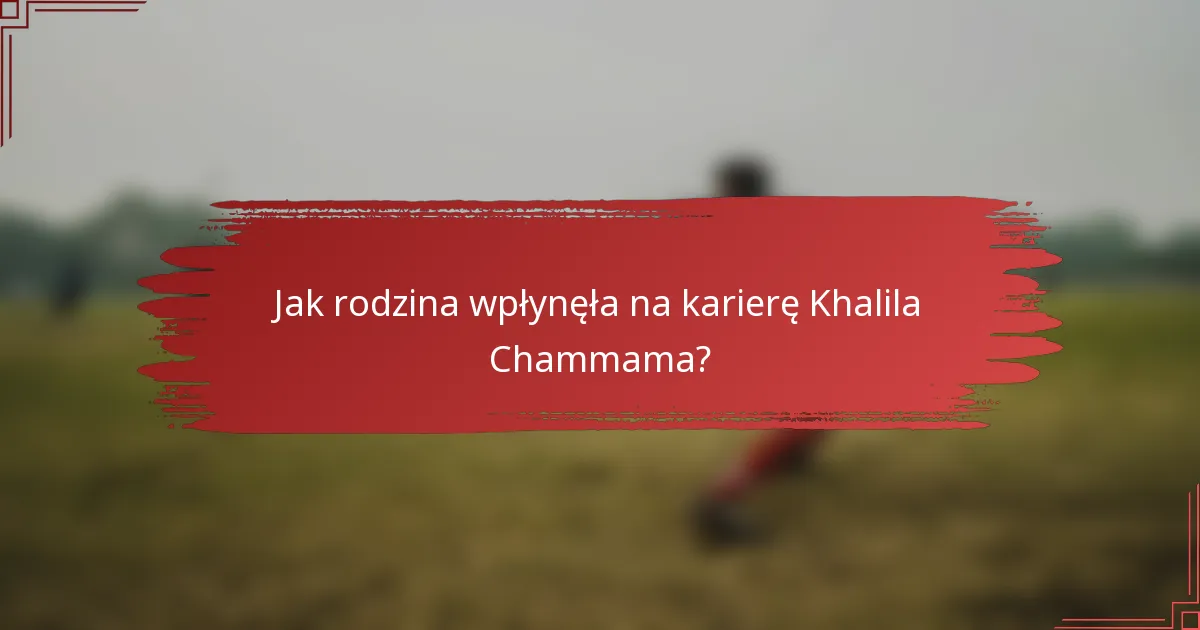 Jak rodzina wpłynęła na karierę Khalila Chammama?