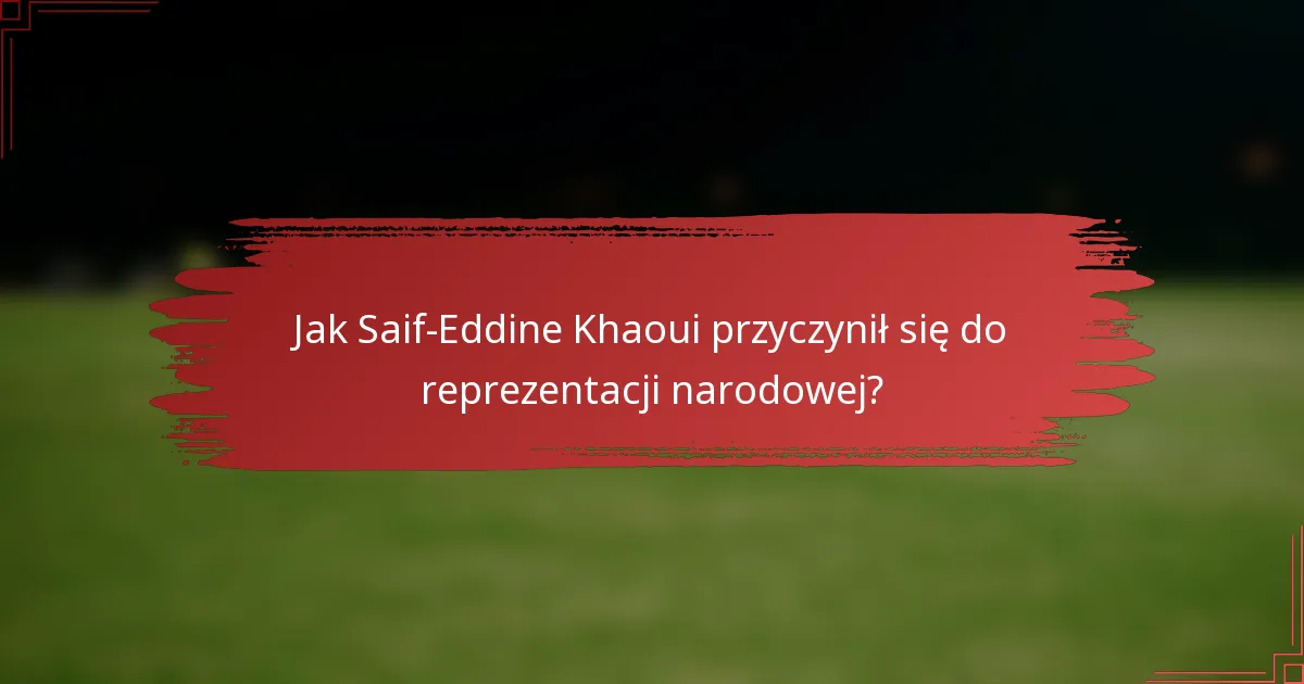 Jak Saif-Eddine Khaoui przyczynił się do reprezentacji narodowej?