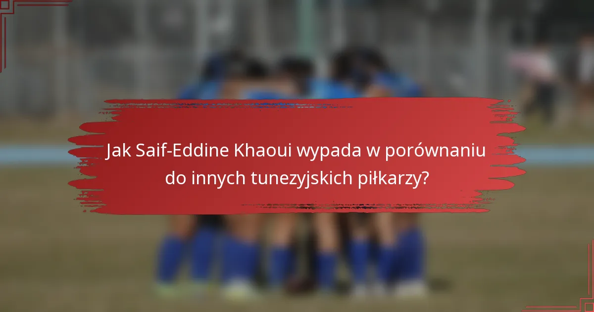 Jak Saif-Eddine Khaoui wypada w porównaniu do innych tunezyjskich piłkarzy?