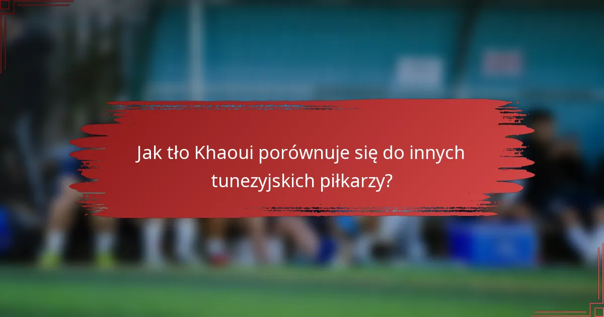 Jak tło Khaoui porównuje się do innych tunezyjskich piłkarzy?