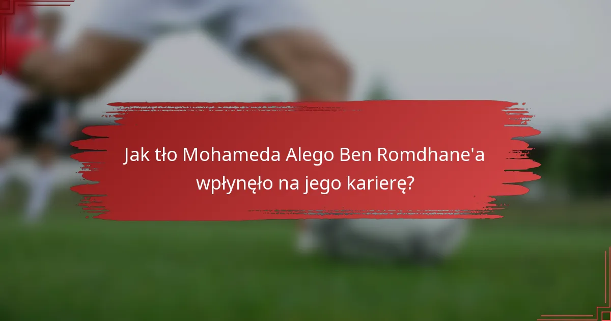 Jak tło Mohameda Alego Ben Romdhane'a wpłynęło na jego karierę?