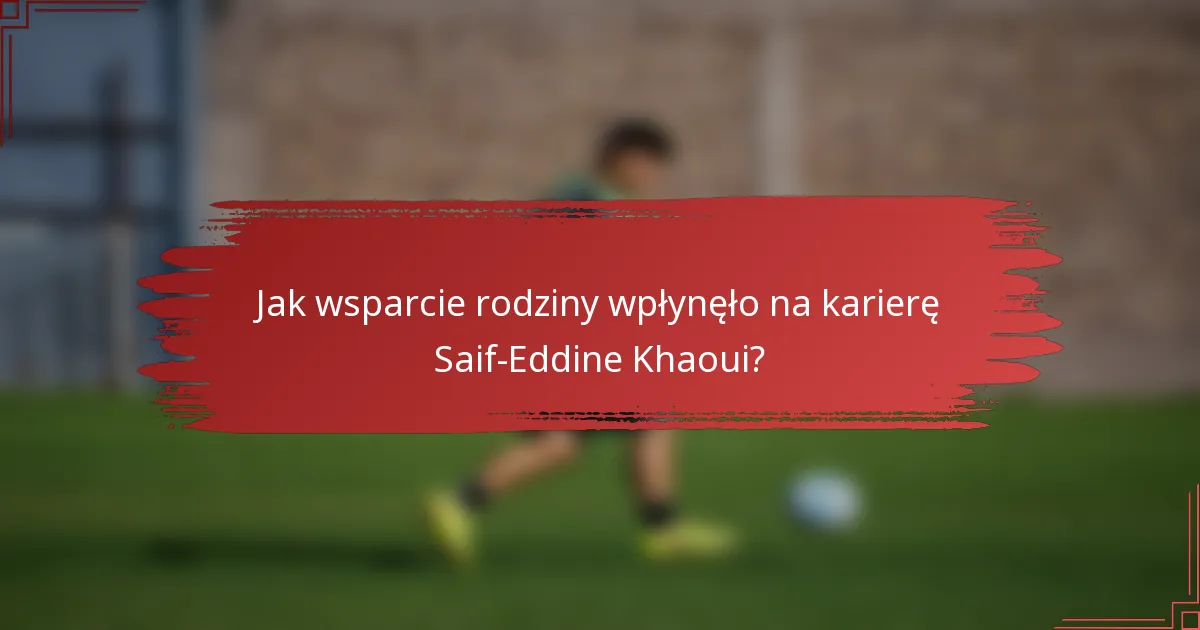 Jak wsparcie rodziny wpłynęło na karierę Saif-Eddine Khaoui?