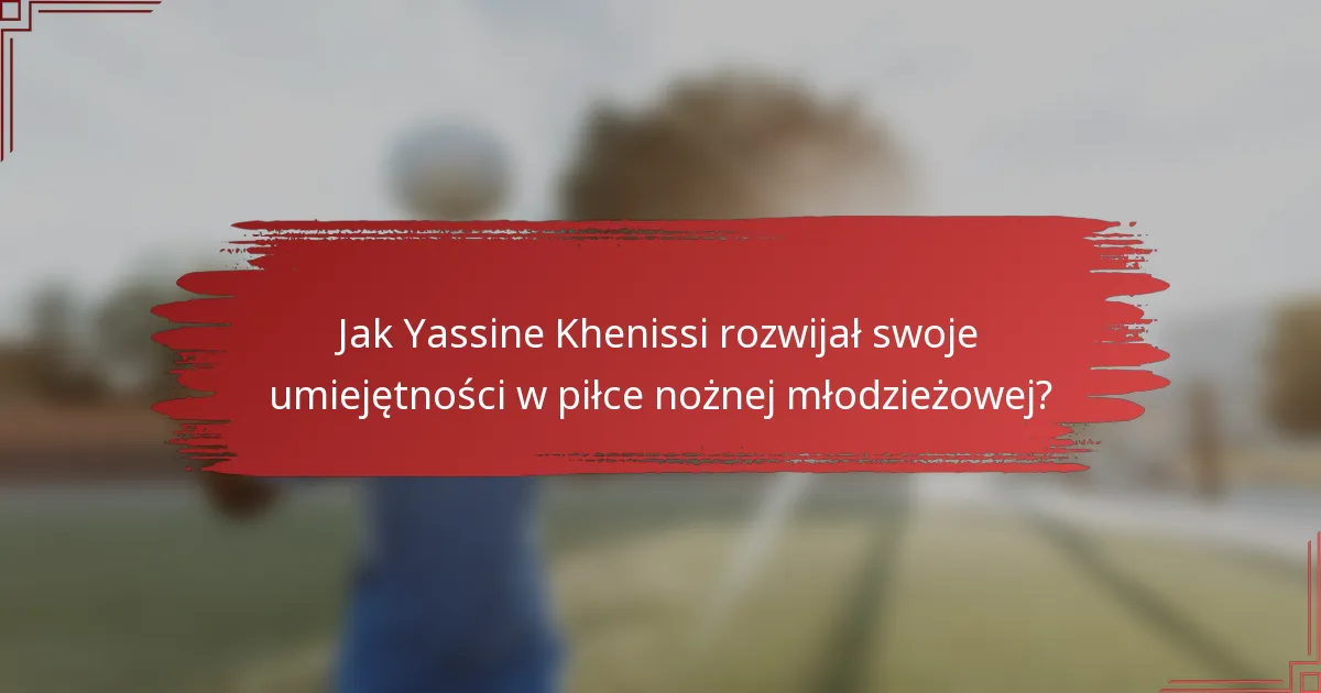 Jak Yassine Khenissi rozwijał swoje umiejętności w piłce nożnej młodzieżowej?