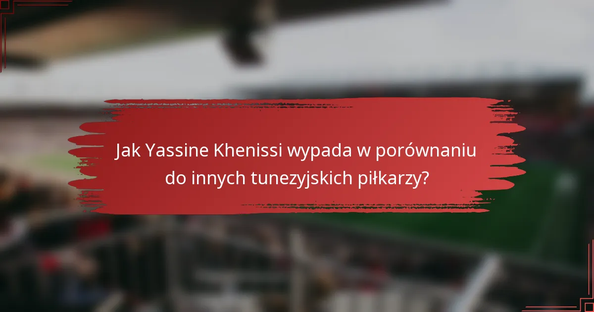 Jak Yassine Khenissi wypada w porównaniu do innych tunezyjskich piłkarzy?