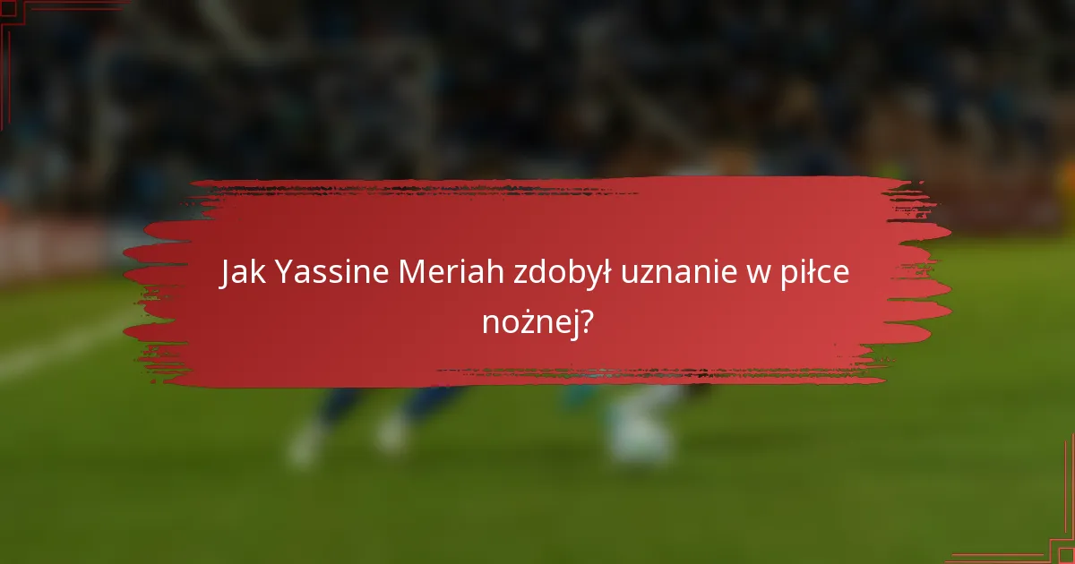 Jak Yassine Meriah zdobył uznanie w piłce nożnej?