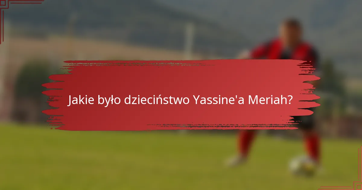 Jakie było dzieciństwo Yassine'a Meriah?