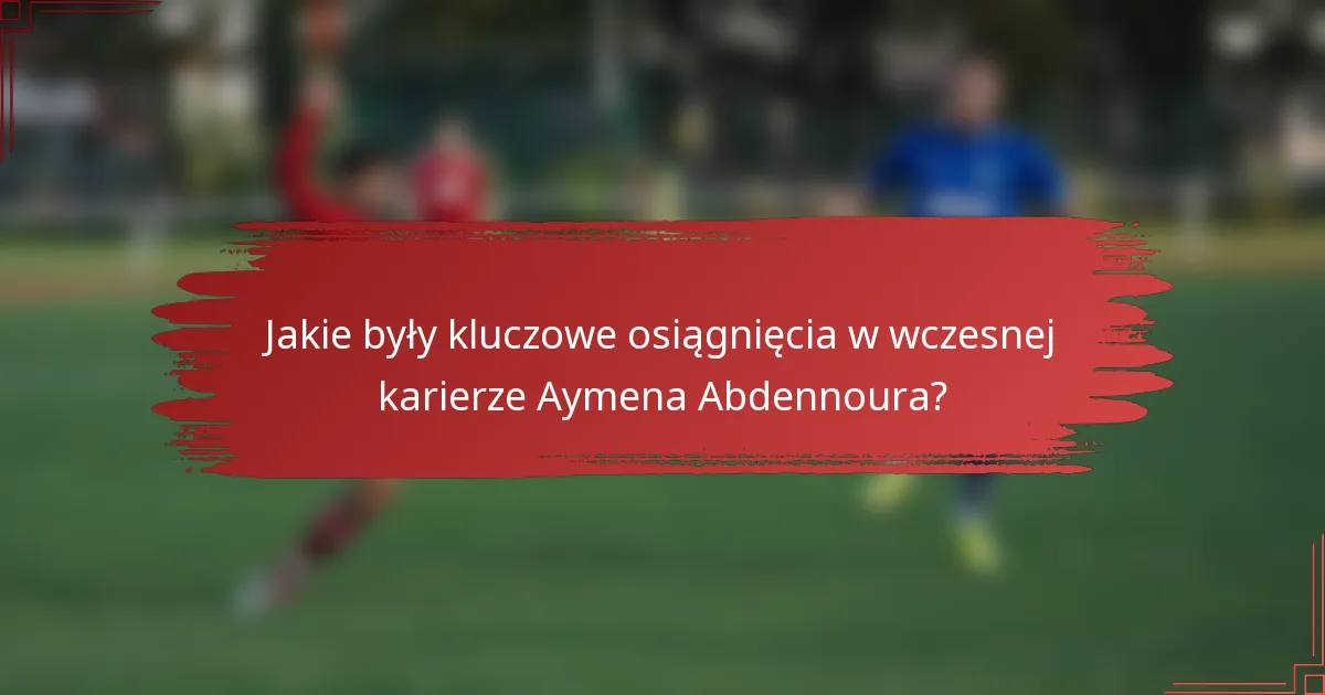 Jakie były kluczowe osiągnięcia w wczesnej karierze Aymena Abdennoura?