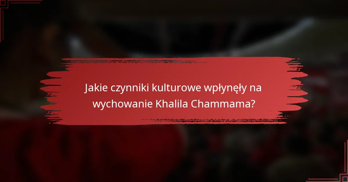 Jakie czynniki kulturowe wpłynęły na wychowanie Khalila Chammama?