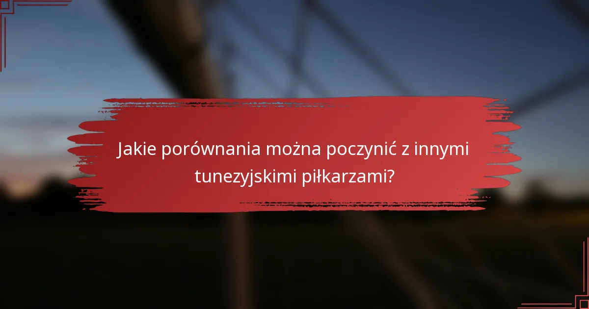 Jakie porównania można poczynić z innymi tunezyjskimi piłkarzami?