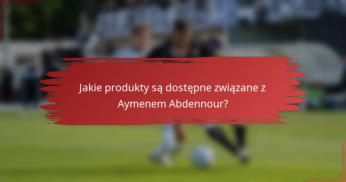 Jakie produkty są dostępne związane z Aymenem Abdennour?
