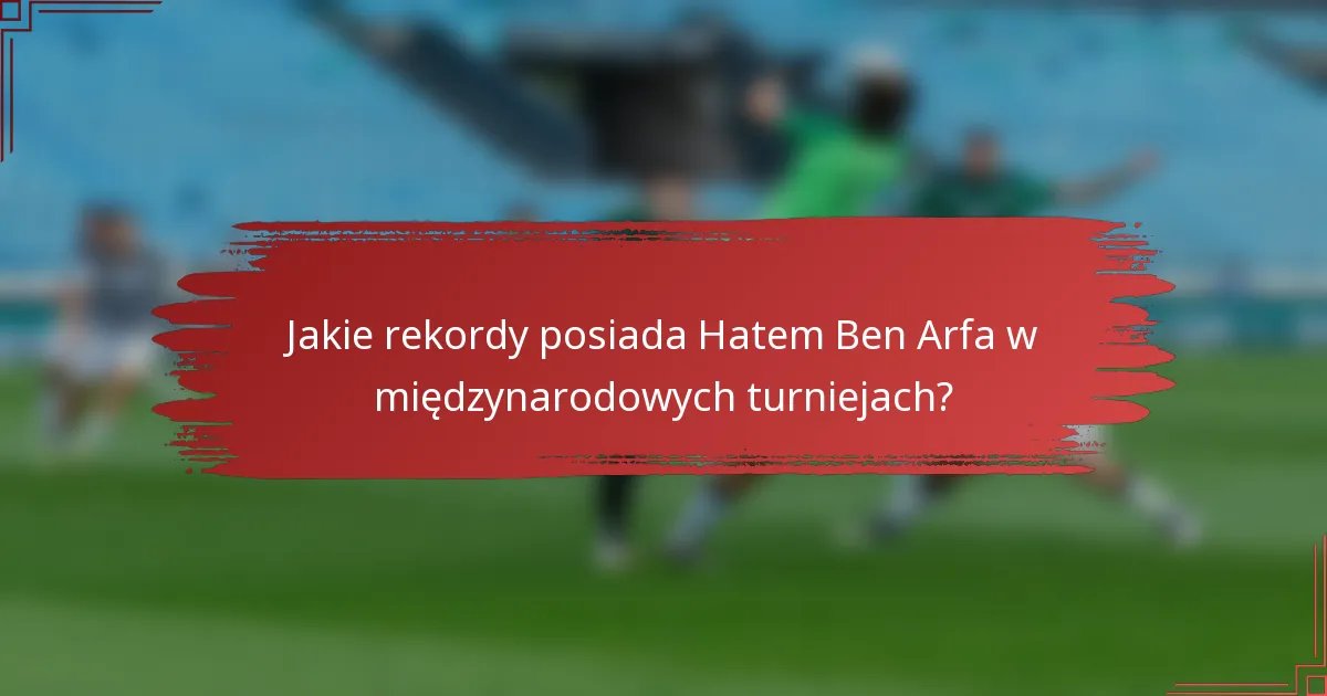 Jakie rekordy posiada Hatem Ben Arfa w międzynarodowych turniejach?