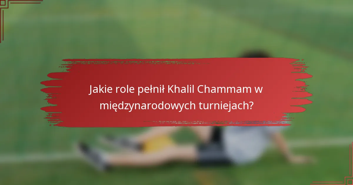 Jakie role pełnił Khalil Chammam w międzynarodowych turniejach?