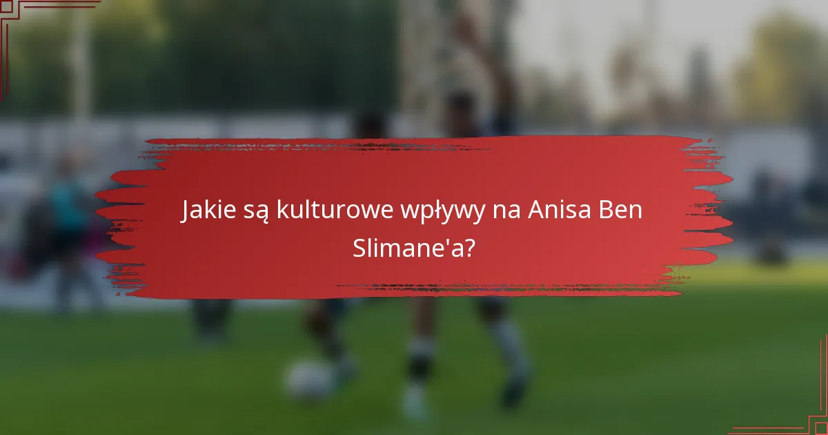 Jakie są kulturowe wpływy na Anisa Ben Slimane'a?