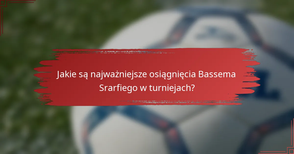 Jakie są najważniejsze osiągnięcia Bassema Srarfiego w turniejach?