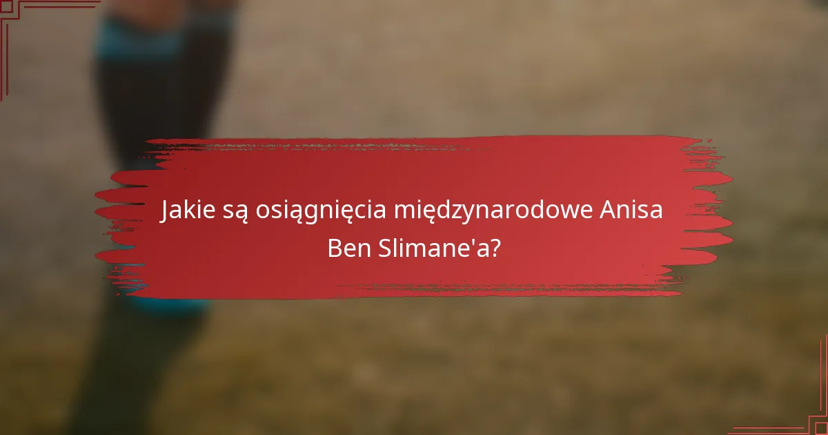 Jakie są osiągnięcia międzynarodowe Anisa Ben Slimane'a?