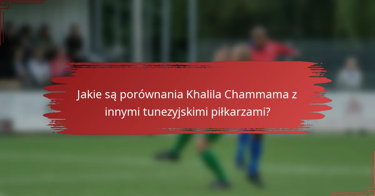 Jakie są porównania Khalila Chammama z innymi tunezyjskimi piłkarzami?