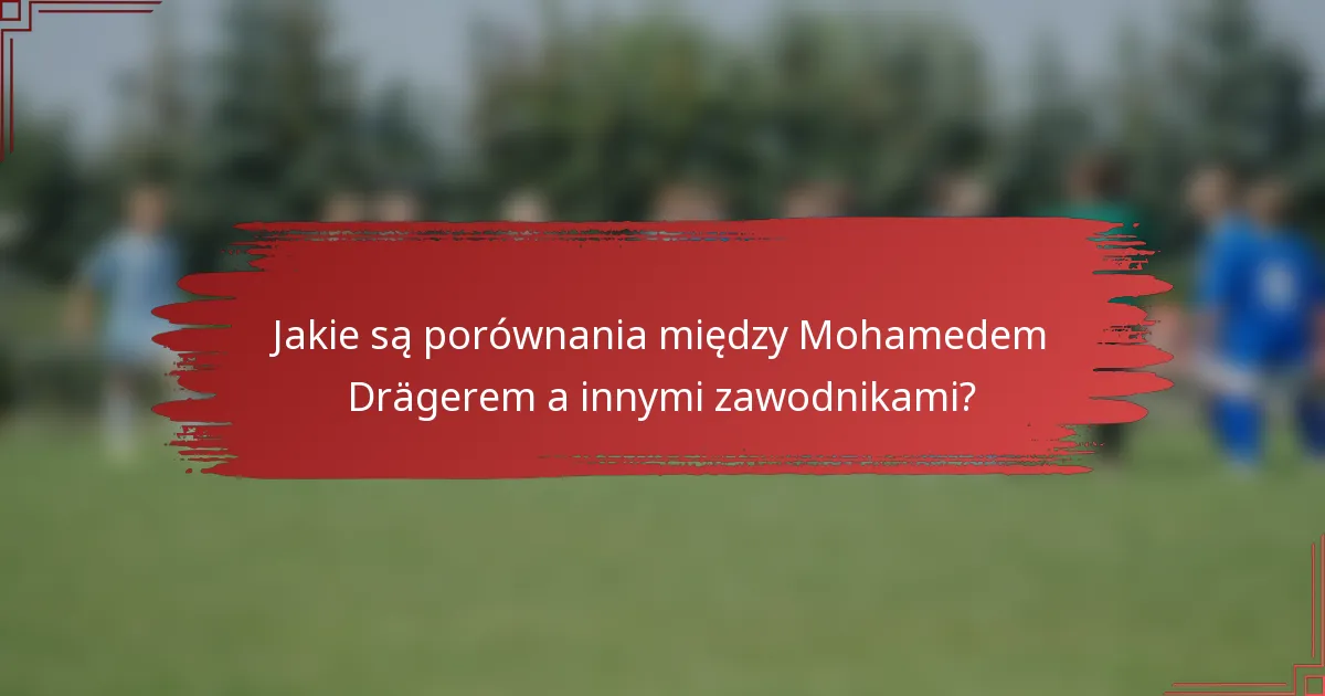 Jakie są porównania między Mohamedem Drägerem a innymi zawodnikami?