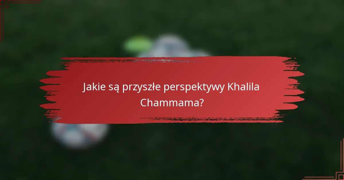 Jakie są przyszłe perspektywy Khalila Chammama?