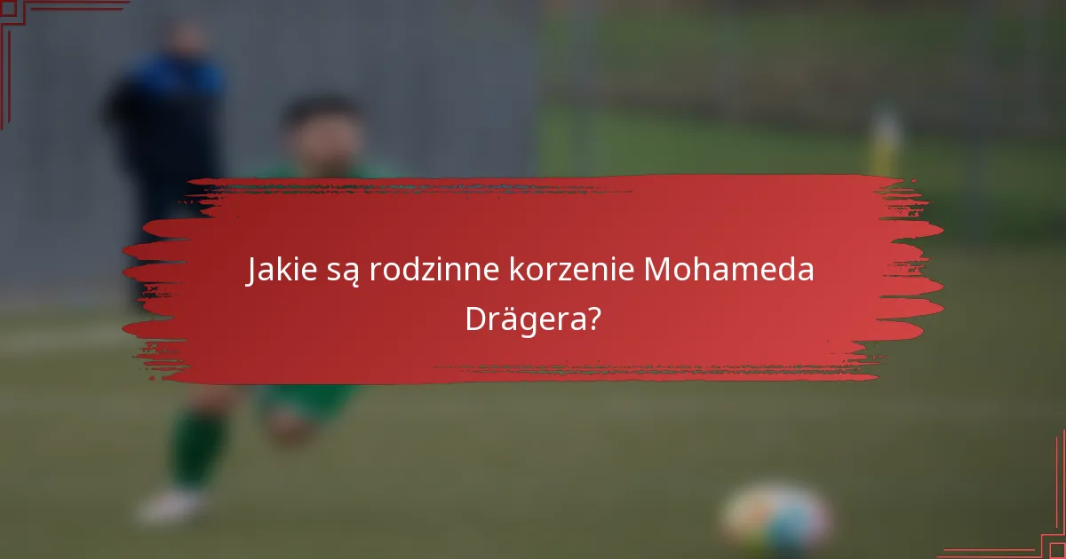 Jakie są rodzinne korzenie Mohameda Drägera?