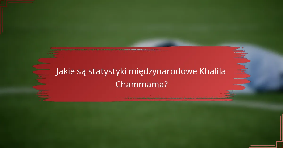 Jakie są statystyki międzynarodowe Khalila Chammama?