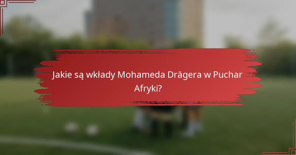 Jakie są wkłady Mohameda Drägera w Puchar Afryki?