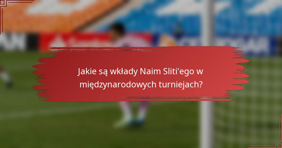 Jakie są wkłady Naim Sliti'ego w międzynarodowych turniejach?