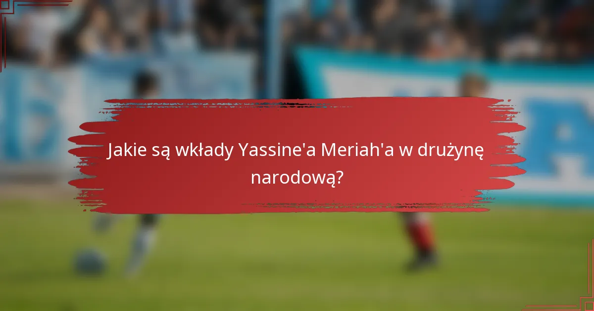 Jakie są wkłady Yassine'a Meriah'a w drużynę narodową?