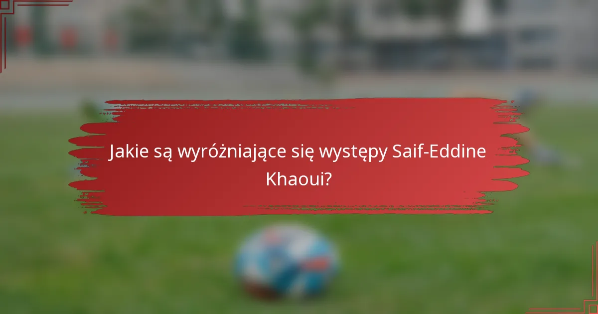 Jakie są wyróżniające się występy Saif-Eddine Khaoui?