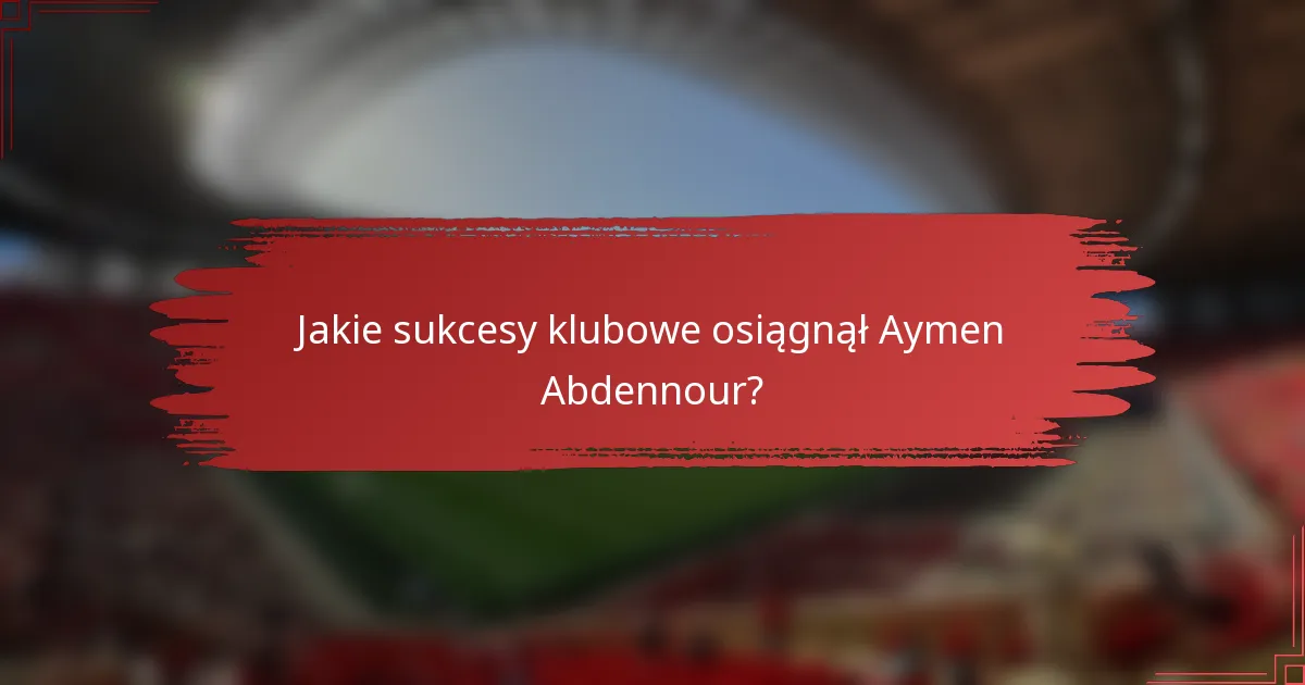 Jakie sukcesy klubowe osiągnął Aymen Abdennour?