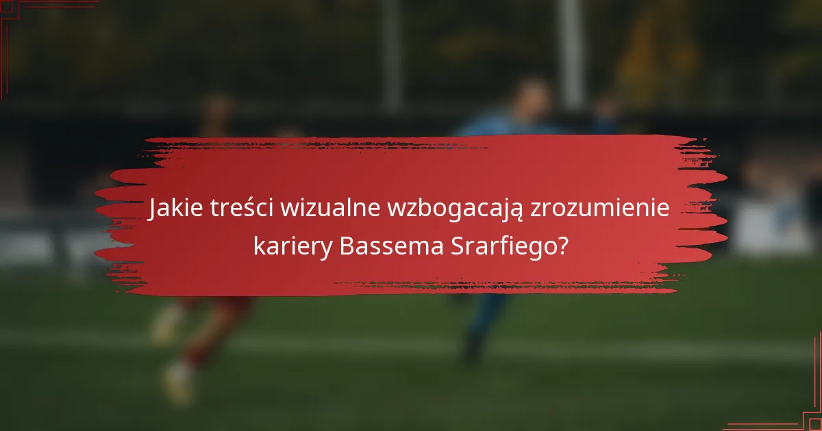 Jakie treści wizualne wzbogacają zrozumienie kariery Bassema Srarfiego?
