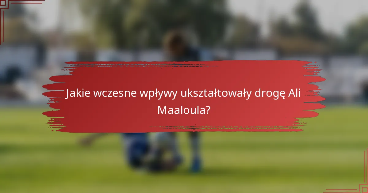 Jakie wczesne wpływy ukształtowały drogę Ali Maaloula?