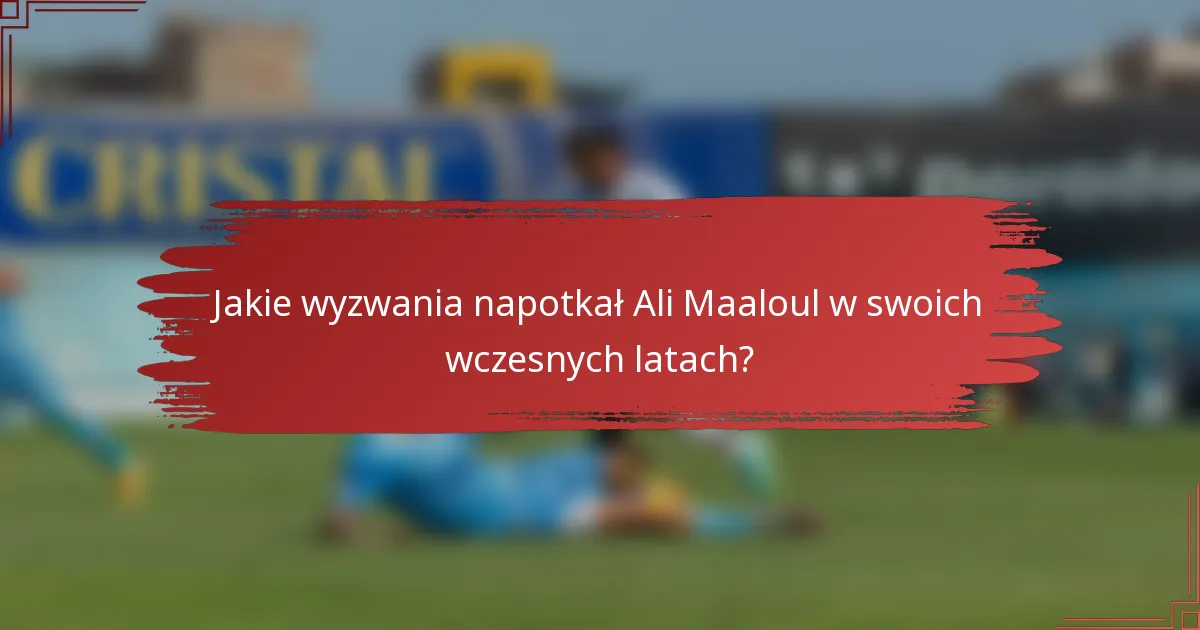 Jakie wyzwania napotkał Ali Maaloul w swoich wczesnych latach?