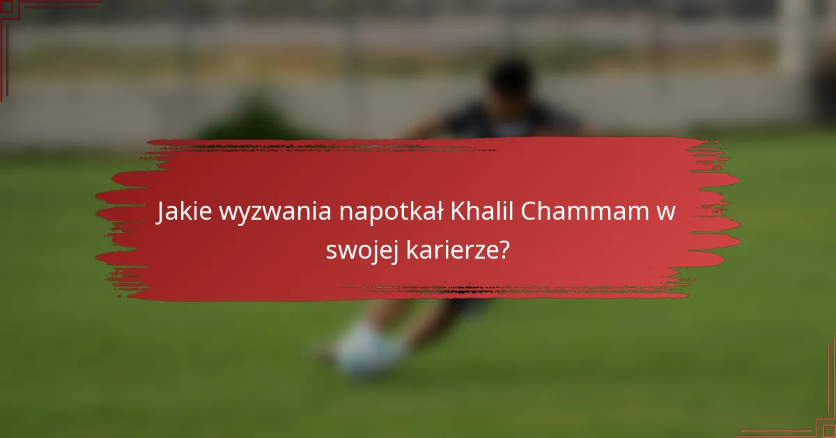 Jakie wyzwania napotkał Khalil Chammam w swojej karierze?