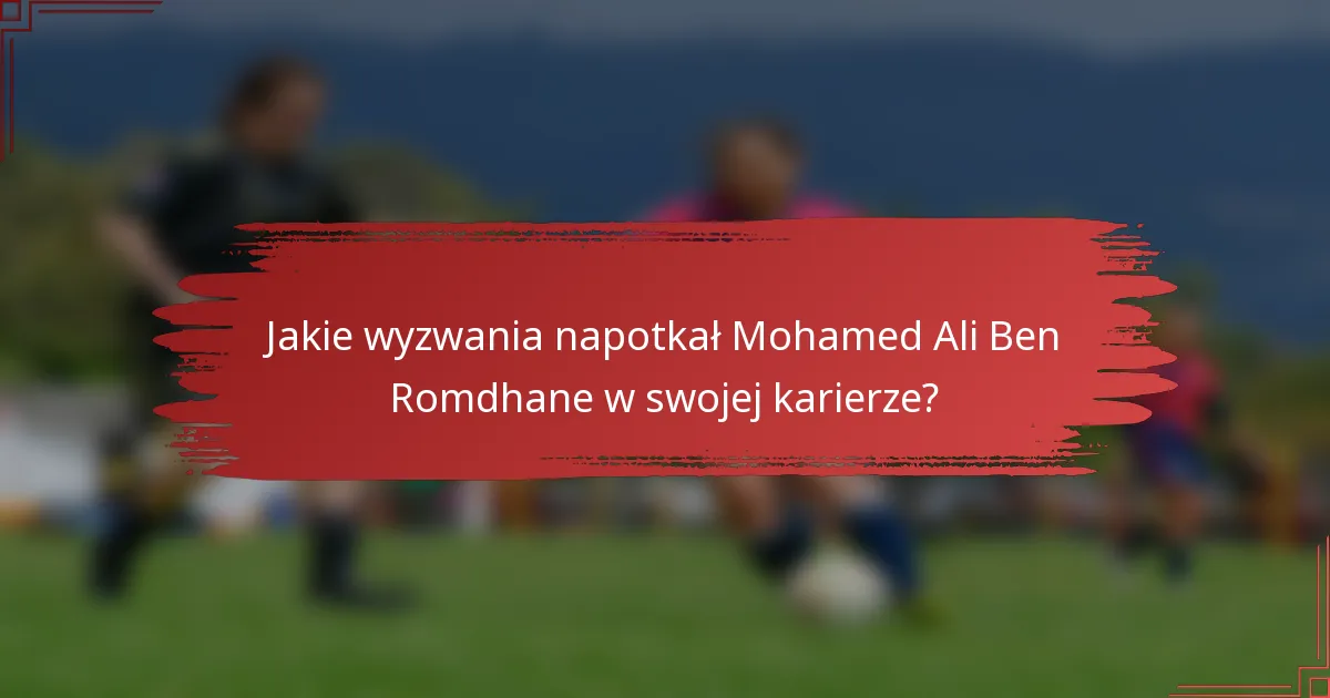 Jakie wyzwania napotkał Mohamed Ali Ben Romdhane w swojej karierze?
