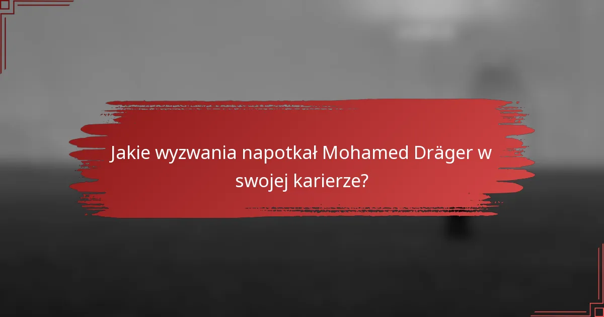 Jakie wyzwania napotkał Mohamed Dräger w swojej karierze?
