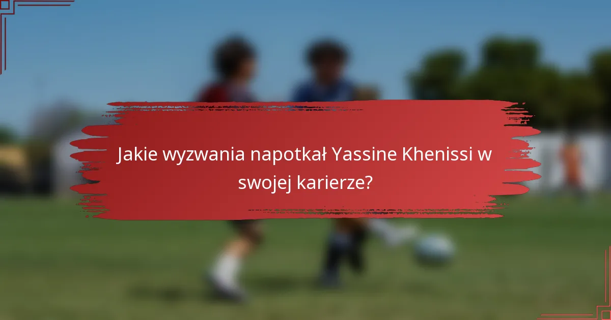 Jakie wyzwania napotkał Yassine Khenissi w swojej karierze?