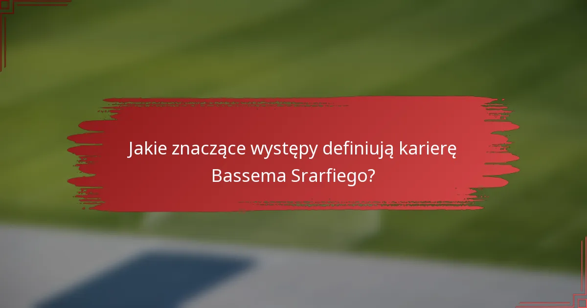 Jakie znaczące występy definiują karierę Bassema Srarfiego?