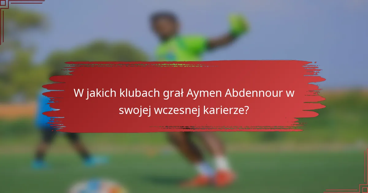 W jakich klubach grał Aymen Abdennour w swojej wczesnej karierze?