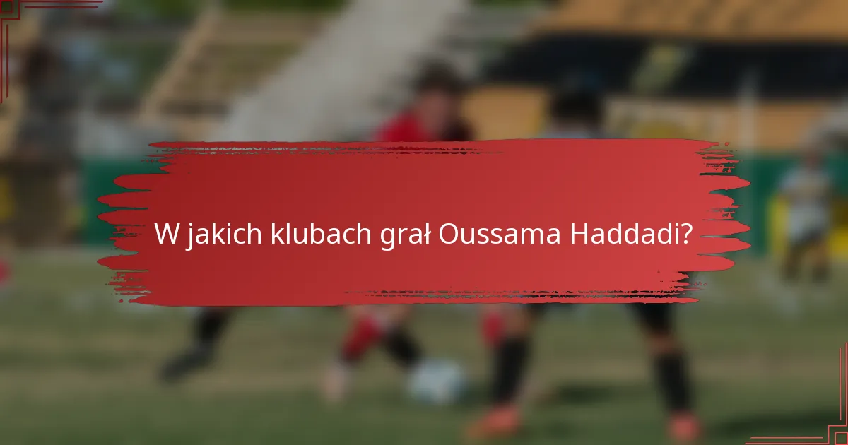 W jakich klubach grał Oussama Haddadi?